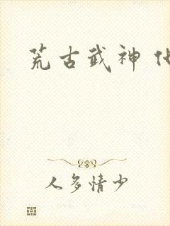 荒古武神 化十