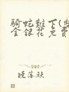 骑蛇难下(双)金银花免费阅读