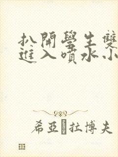 扒开学生双腿猛进入喷水小说