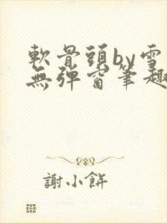 软骨头by雪碧无弹窗笔趣阁