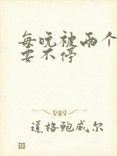 每晚被两个师傅要不停封面
