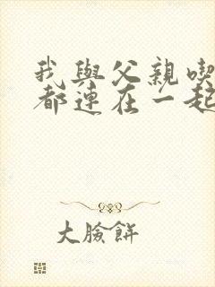 我与父亲吃饭时都连在一起