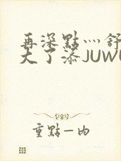 再深点灬舒服灬大了添JUWU