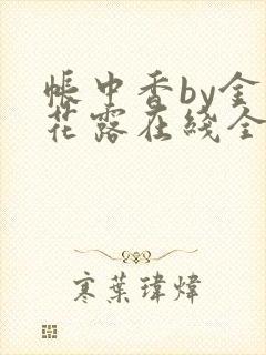 帐中香by金银花露在线全文免费阅读