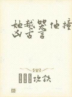 她越哭他撞得越凶古言