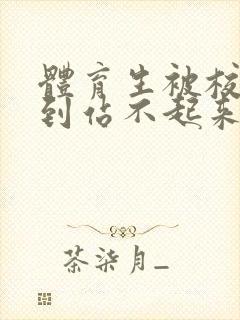 体育生被校草做到站不起来
