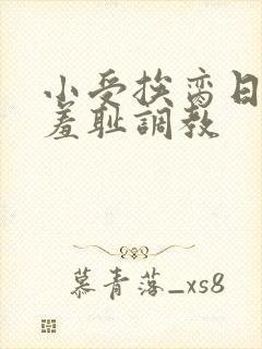 小受挨脔日常h羞耻调教