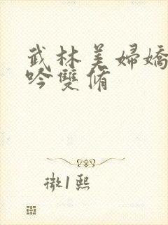 武林美妇娇呻浪吟双修