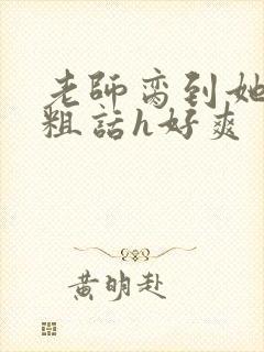 老师脔到她哭h粗话h好爽