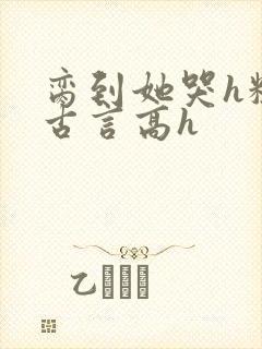 脔到她哭h粗话古言高h封面