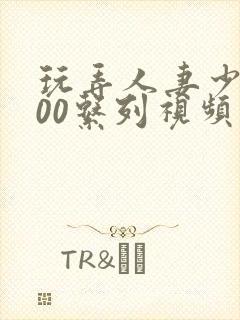 玩弄人妻少妇500系列视频