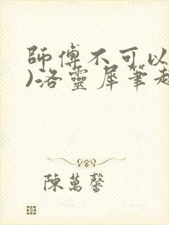 师傅不可以(限)洛灵犀笔趣阁