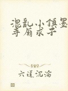 混乱小镇墨池砚寺庙求子