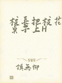 校长把校花放到桌子上H封面
