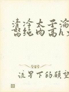 清冷太子沦为禁胬纯肉高h文