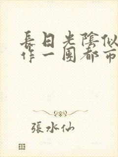 长日光阴似箭乱作一团都市言情