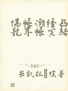 佛帐潮绣凸浮双龙耳帐完结了吗