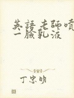 英语老师喷了我一脸乳液