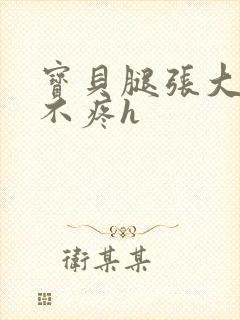 宝贝腿张大点就不疼h封面