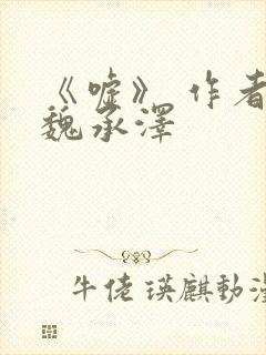《嘘》 作者:魏承泽