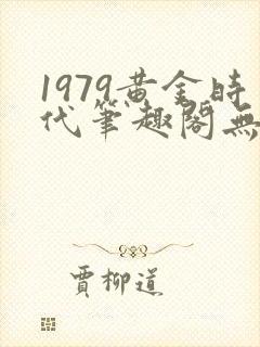1979黄金时代笔趣阁无弹窗无错版