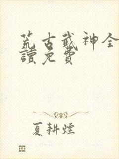 荒古武神全文阅读免费封面