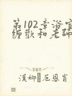 第102章浴室缠欢和老师封面