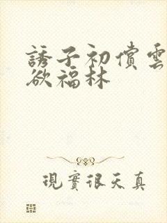 诱子初偿云雨孽欲福林