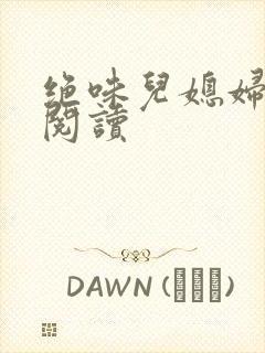 绝味儿媳妇免费阅读