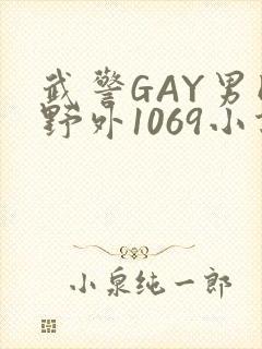 武警GAY男同野外1069小说