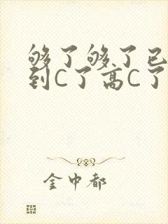 够了够了已经满到C了高C了
