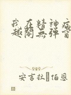 我在精神病院笔趣阁无弹窗