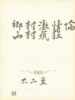 乡村激情伦小说山村疯狂