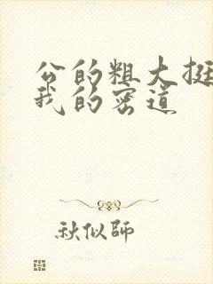 公的粗大挺进了我的密道