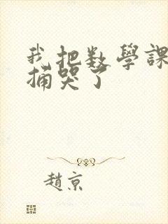 我把数学课代表捅哭了