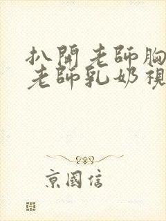 扒开老师胸罩喝老师乳奶视频