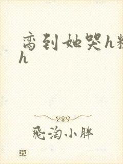 脔到她哭h粗话h