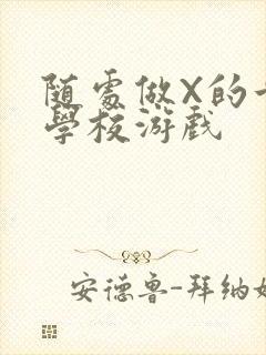 随处做X的世界学校游戏