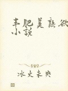 丰肥美熟欲妇乱小说