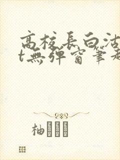 高校长白沽txt无弹窗笔趣阁
