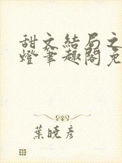 甜文结局之后青灯笔趣阁免费阅读