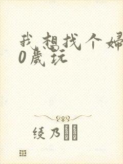我想找个妇女50岁玩