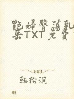 艳妇臀荡乳欲伦岳TXT免费下载