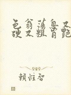 色翁荡息又大又硬又粗肖艳