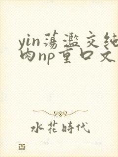 yin荡滥交纯肉np重口文