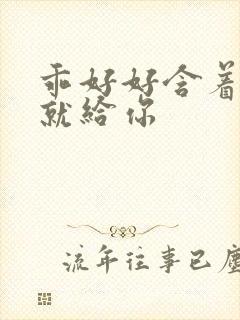乖好好含着待会就给你