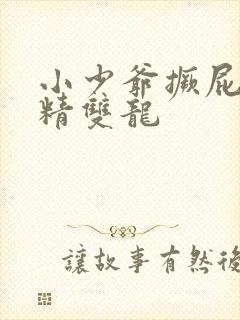 小少爷撅屁股授精双龙