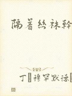 隔着丝袜干