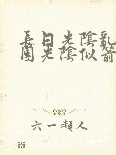 长日光阴乱作一团光阴似箭笔趣渺视频