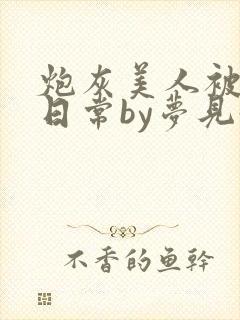 炮灰美人被浇灌日常by梦见好